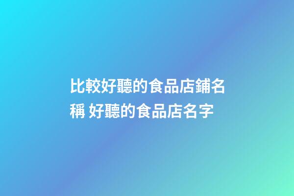 比較好聽的食品店鋪名稱 好聽的食品店名字-第1張-店鋪起名-玄機派